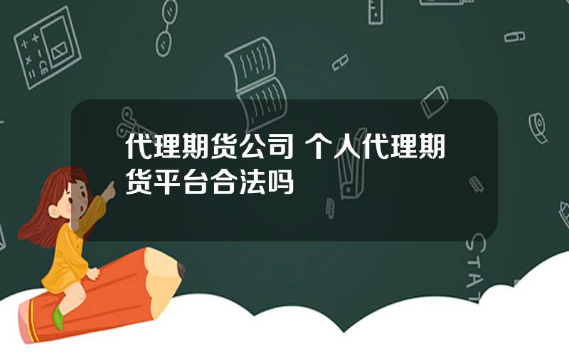 代理期货公司 个人代理期货平台合法吗